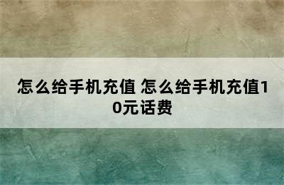 怎么给手机充值 怎么给手机充值10元话费